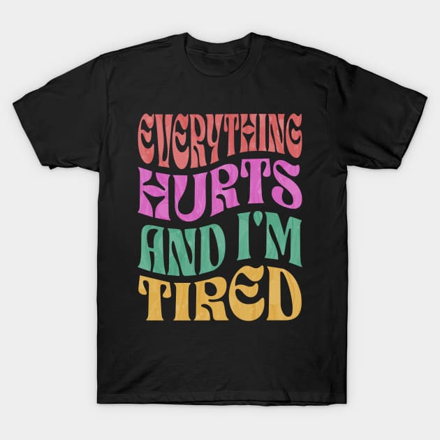 Everything Hurts & I'm Tired T-Shirt by ELMADANI.ABA